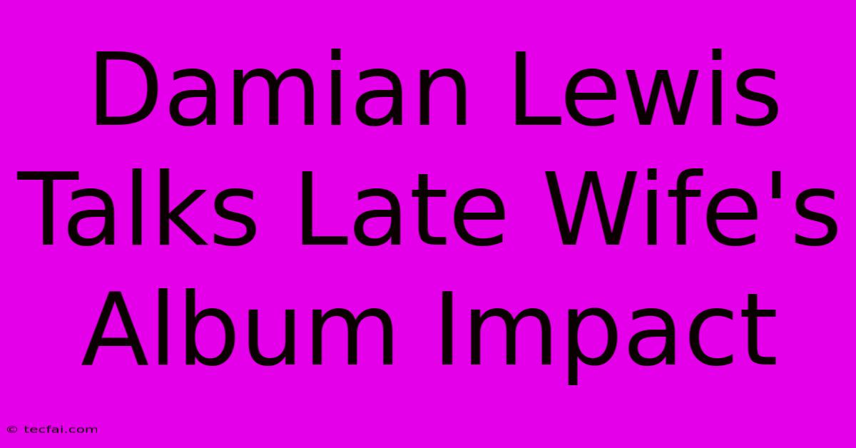 Damian Lewis Talks Late Wife's Album Impact