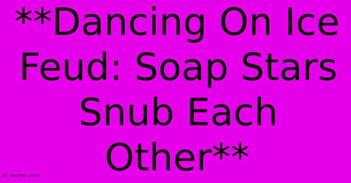 **Dancing On Ice Feud: Soap Stars Snub Each Other**