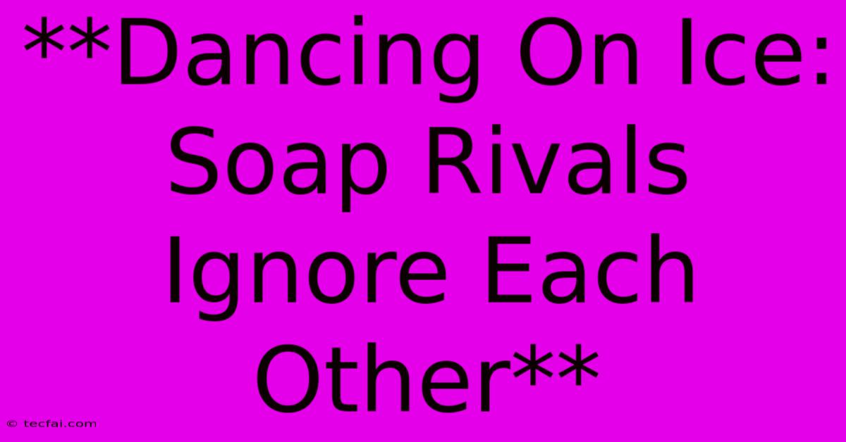 **Dancing On Ice: Soap Rivals Ignore Each Other**