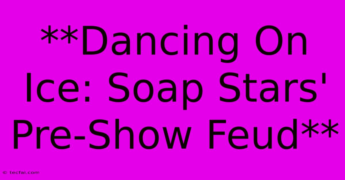 **Dancing On Ice: Soap Stars' Pre-Show Feud**