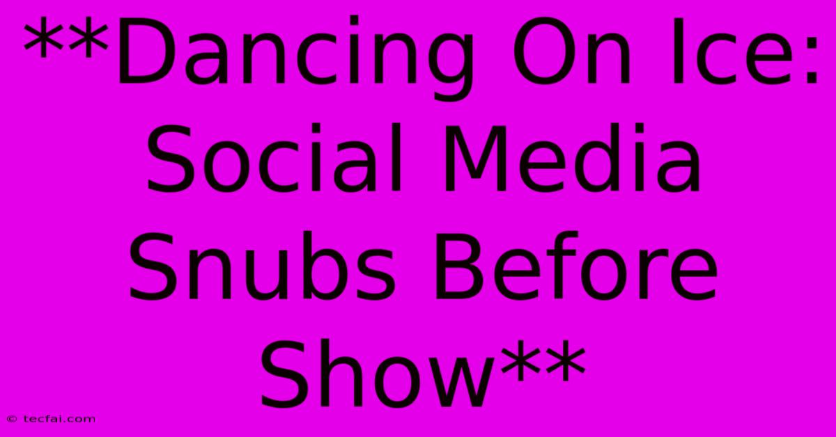 **Dancing On Ice: Social Media Snubs Before Show**