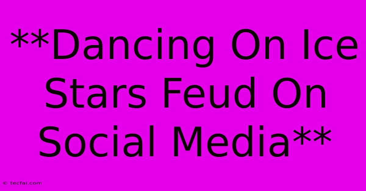 **Dancing On Ice Stars Feud On Social Media**