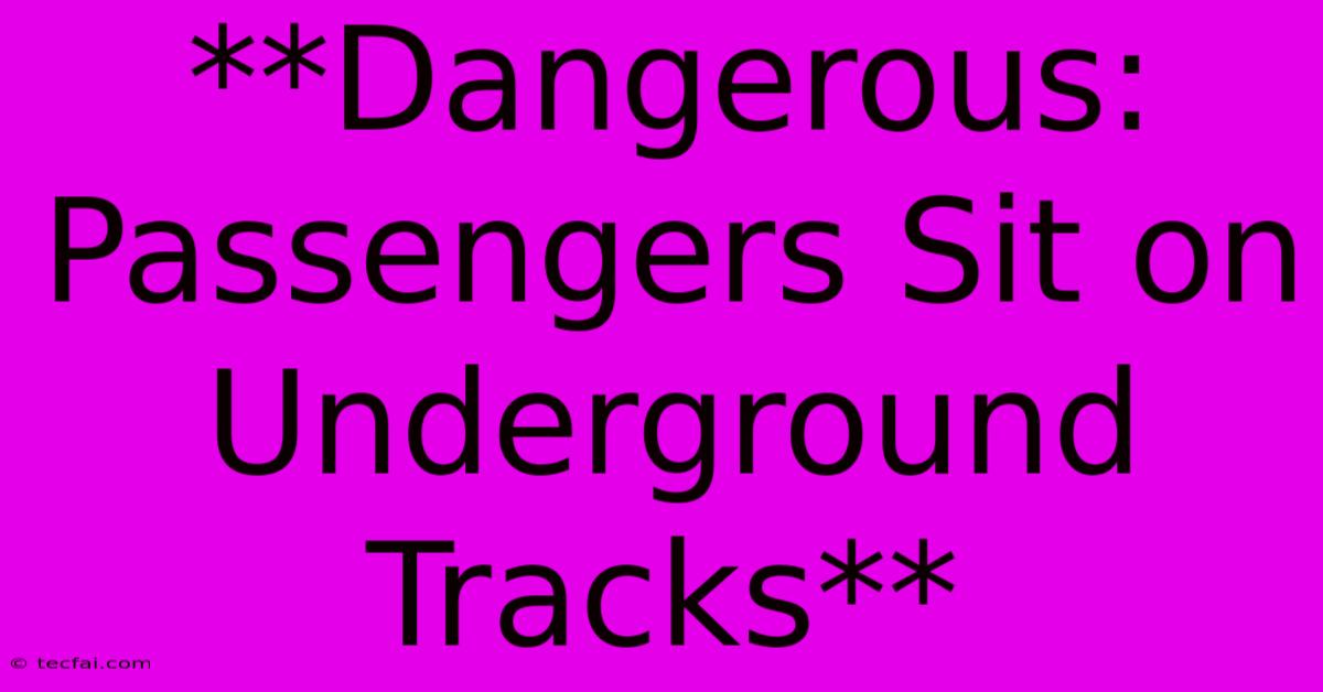 **Dangerous: Passengers Sit On Underground Tracks**