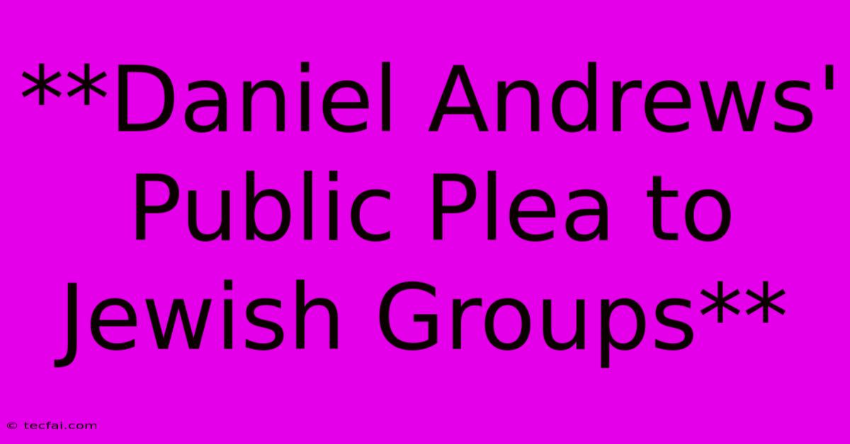 **Daniel Andrews' Public Plea To Jewish Groups**