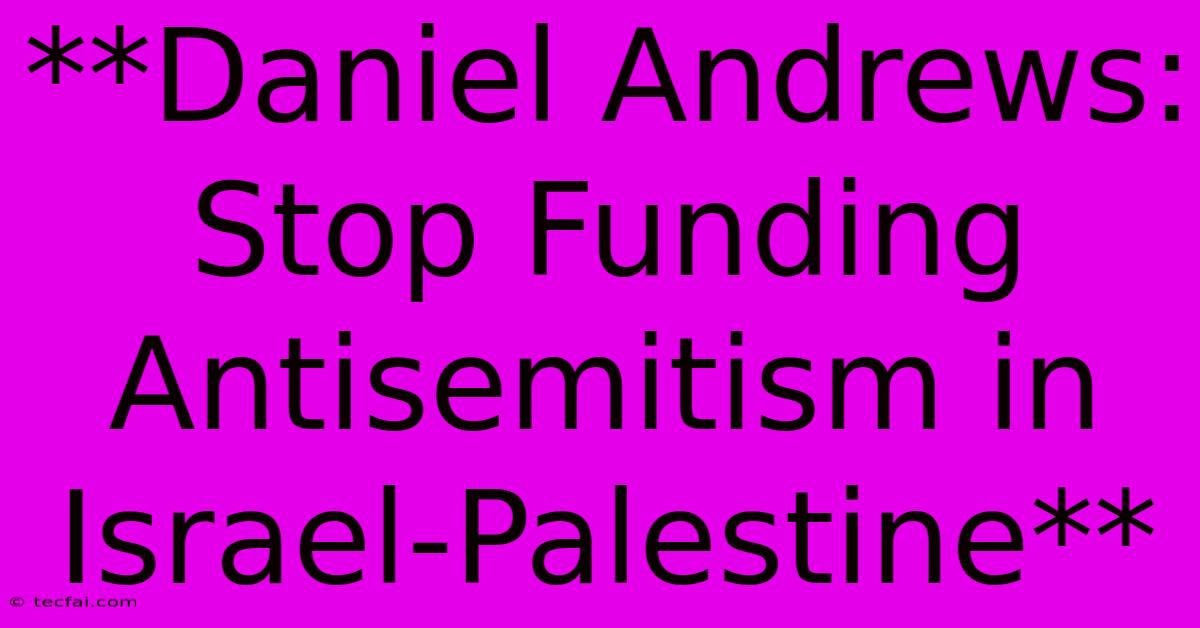 **Daniel Andrews: Stop Funding Antisemitism In Israel-Palestine**