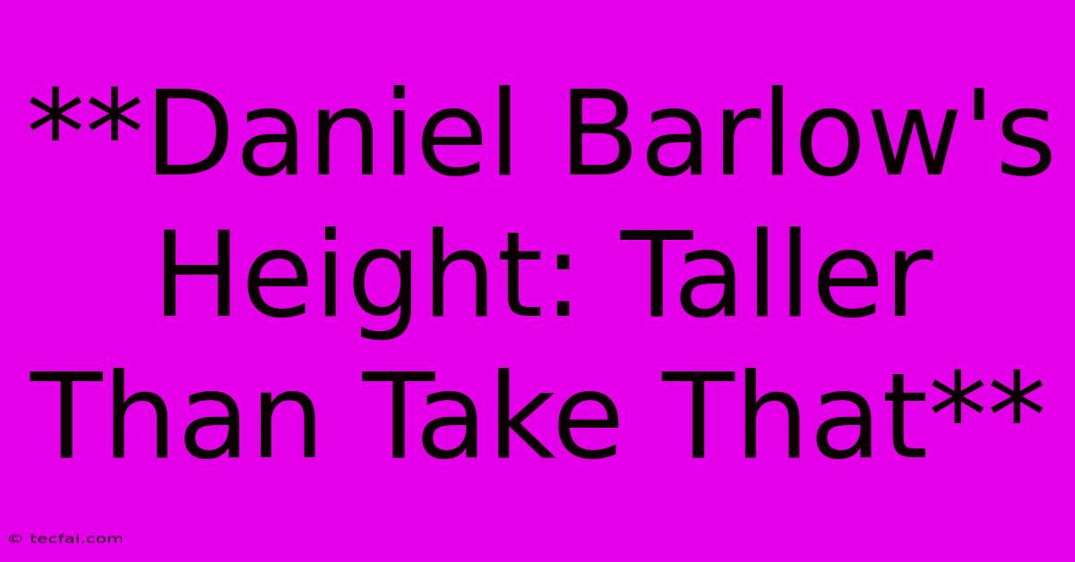 **Daniel Barlow's Height: Taller Than Take That**