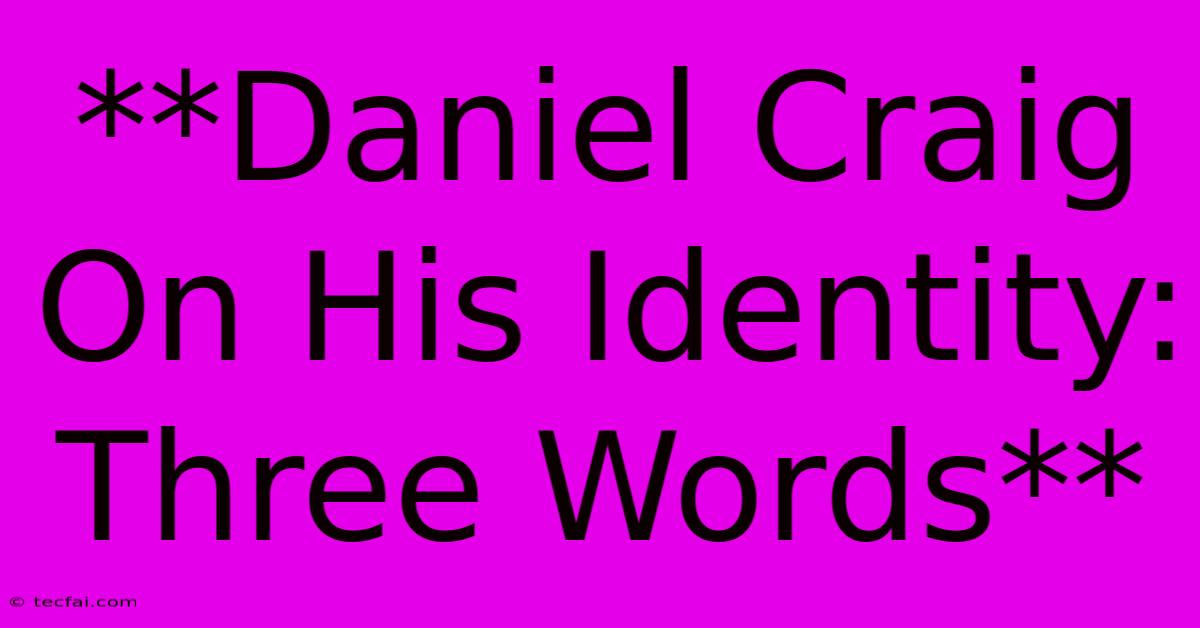 **Daniel Craig On His Identity: Three Words**