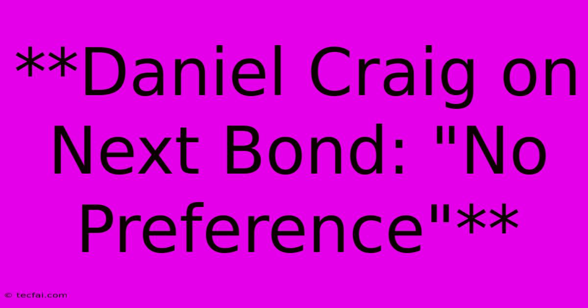 **Daniel Craig On Next Bond: 