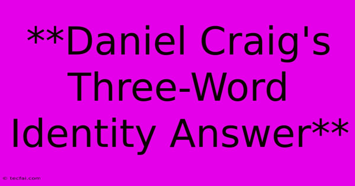 **Daniel Craig's Three-Word Identity Answer**