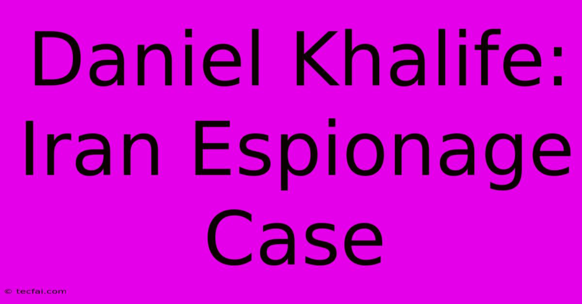 Daniel Khalife: Iran Espionage Case