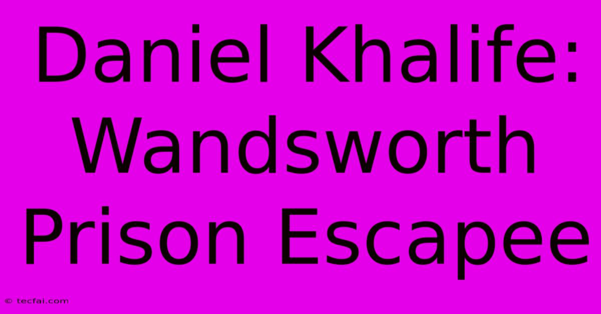 Daniel Khalife: Wandsworth Prison Escapee