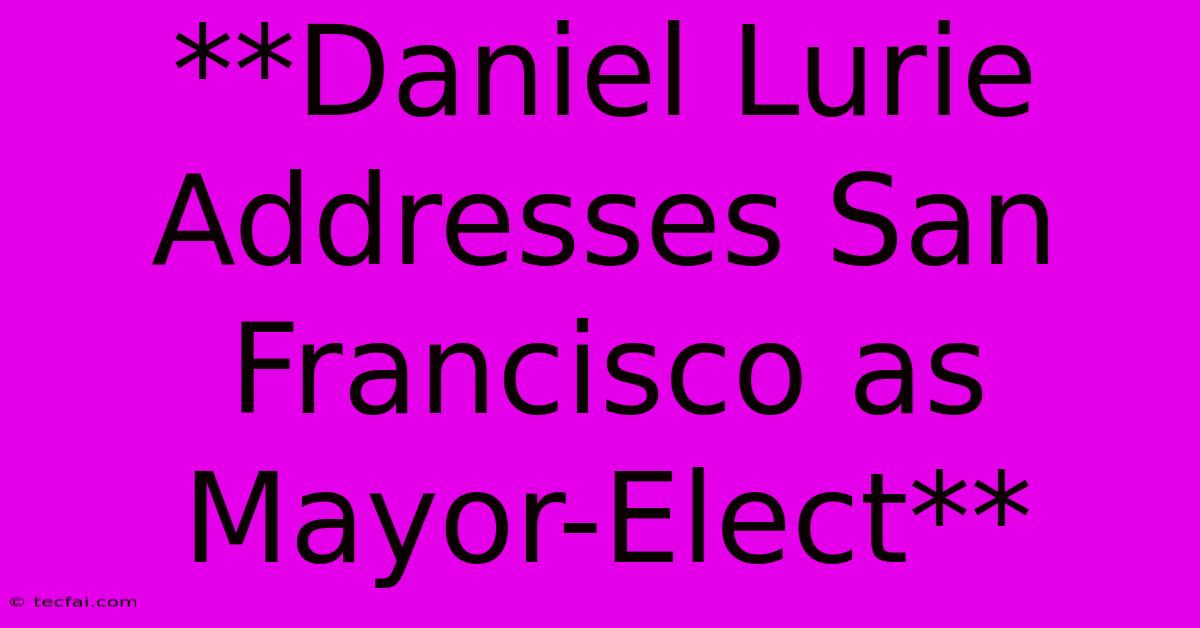 **Daniel Lurie Addresses San Francisco As Mayor-Elect**