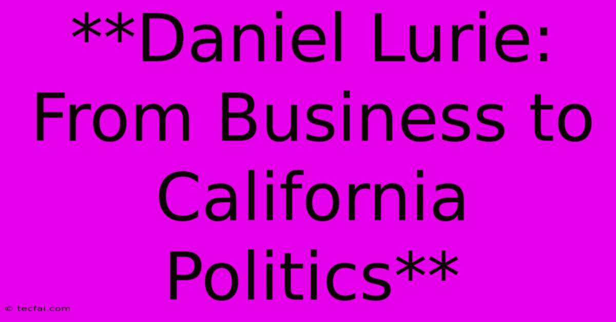 **Daniel Lurie: From Business To California Politics** 