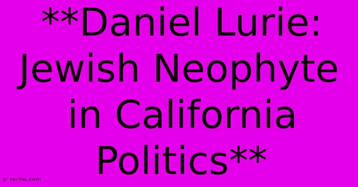 **Daniel Lurie: Jewish Neophyte In California Politics**