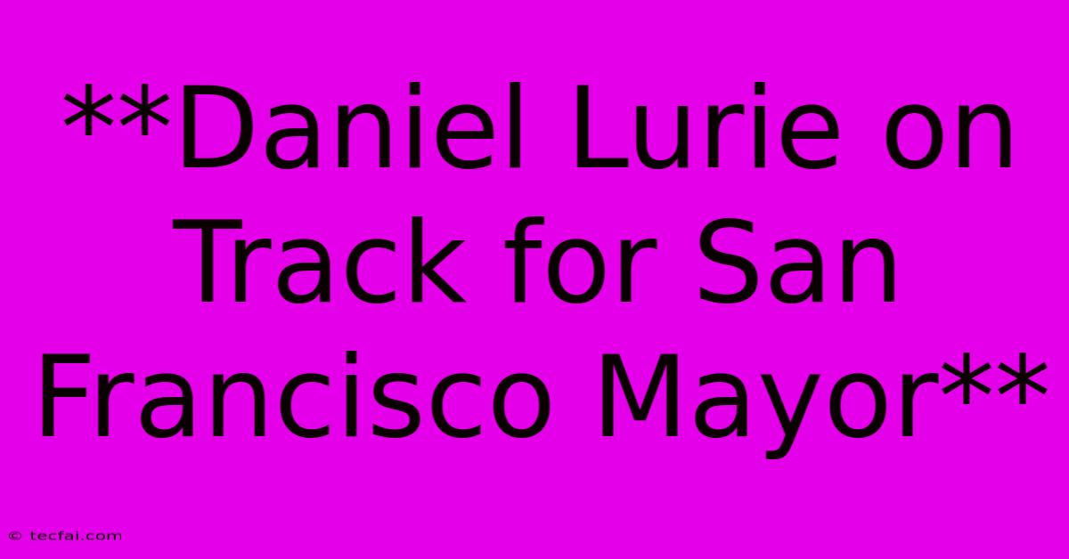 **Daniel Lurie On Track For San Francisco Mayor** 