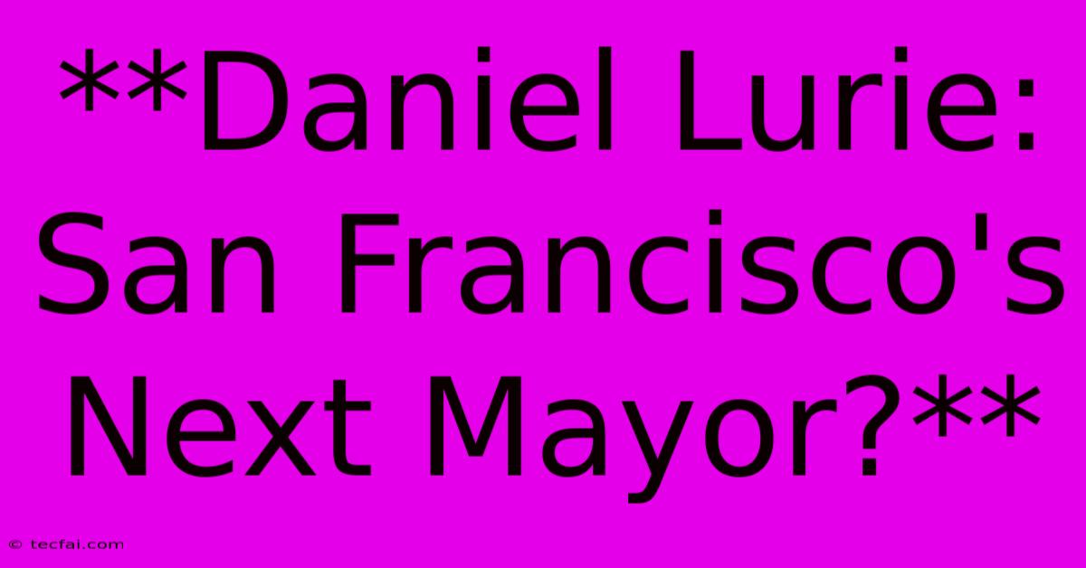 **Daniel Lurie: San Francisco's Next Mayor?**