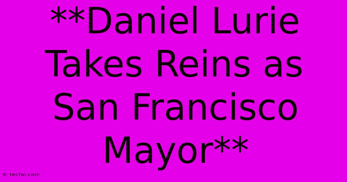 **Daniel Lurie Takes Reins As San Francisco Mayor**