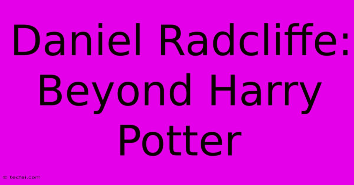 Daniel Radcliffe: Beyond Harry Potter