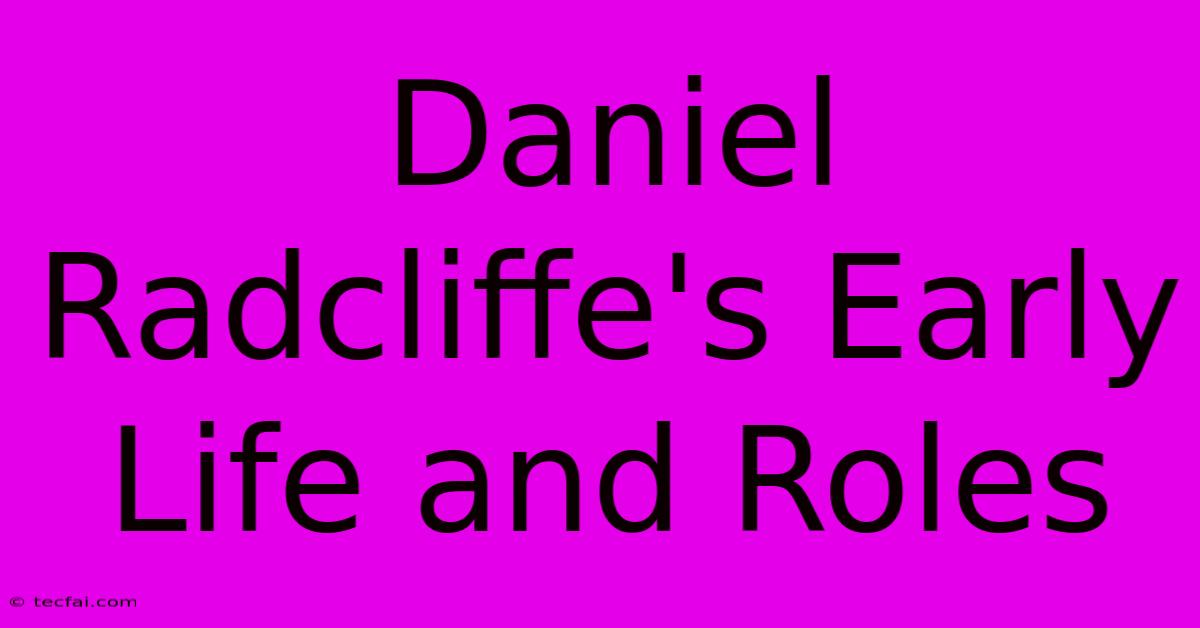 Daniel Radcliffe's Early Life And Roles