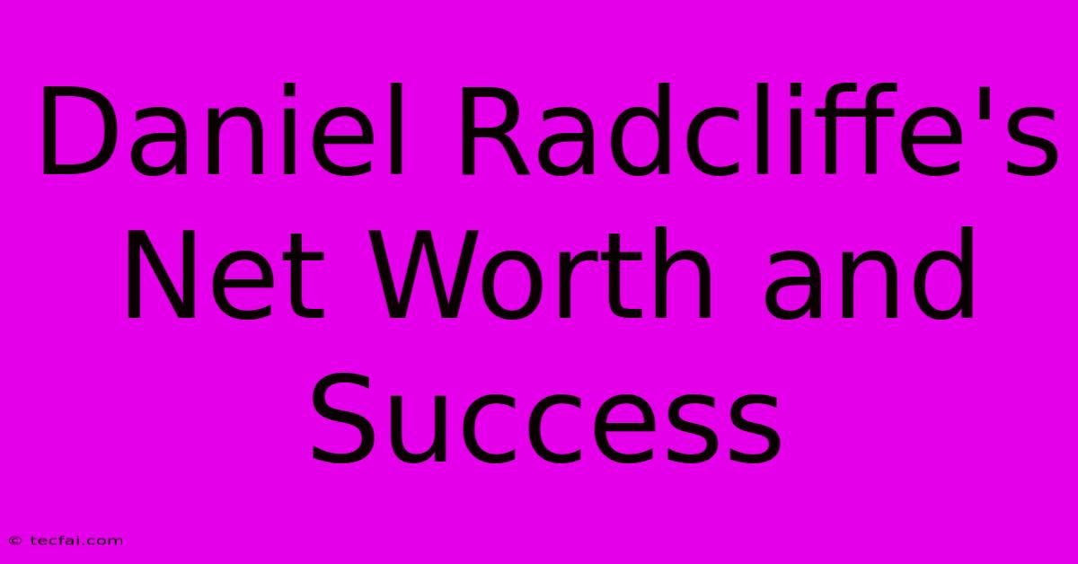 Daniel Radcliffe's Net Worth And Success