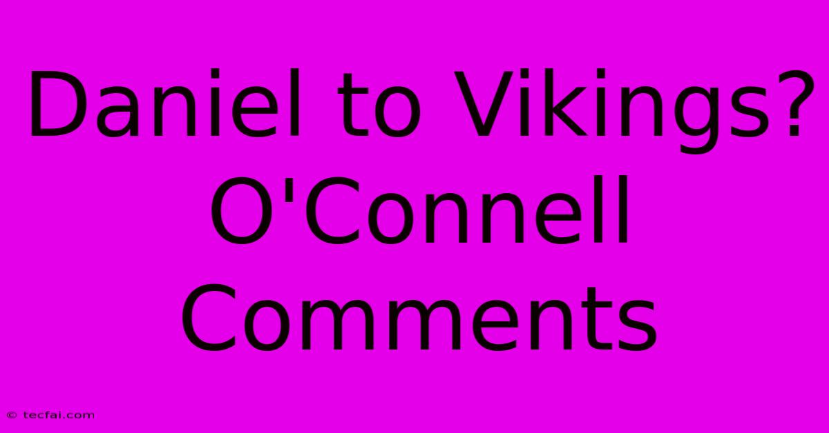 Daniel To Vikings? O'Connell Comments