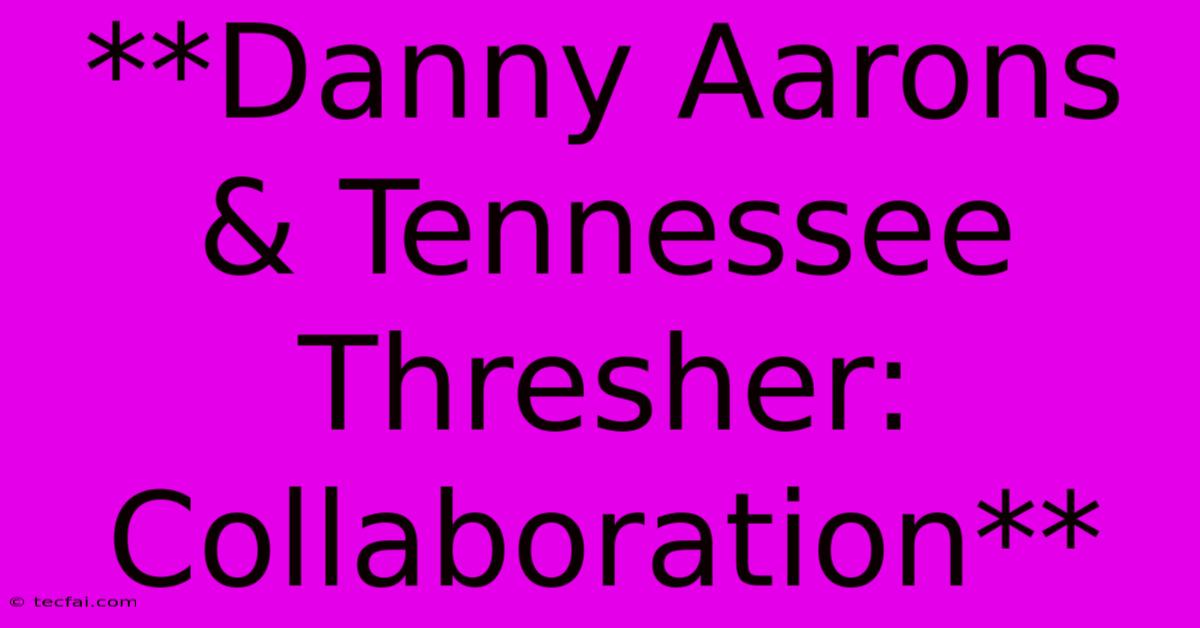 **Danny Aarons & Tennessee Thresher: Collaboration**