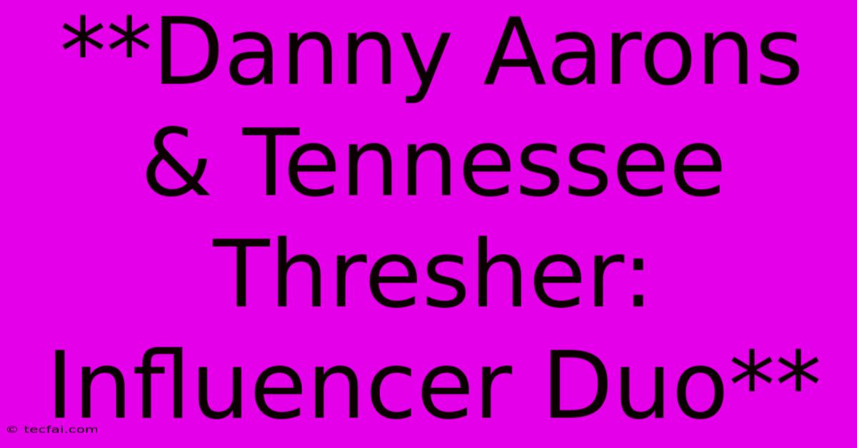 **Danny Aarons & Tennessee Thresher: Influencer Duo**