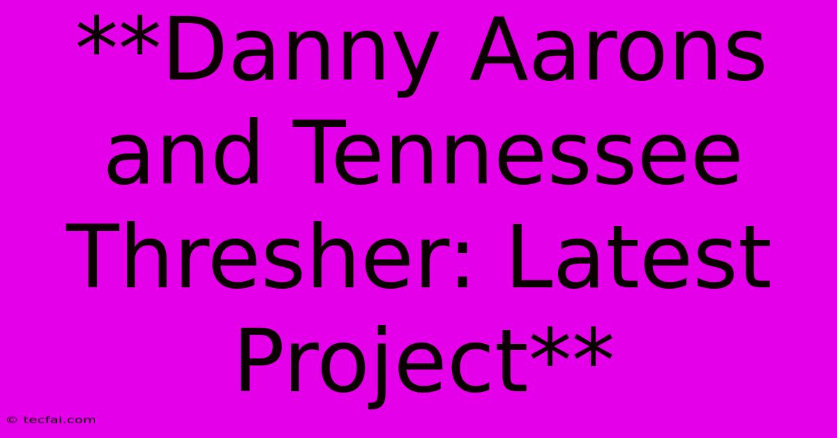 **Danny Aarons And Tennessee Thresher: Latest Project**