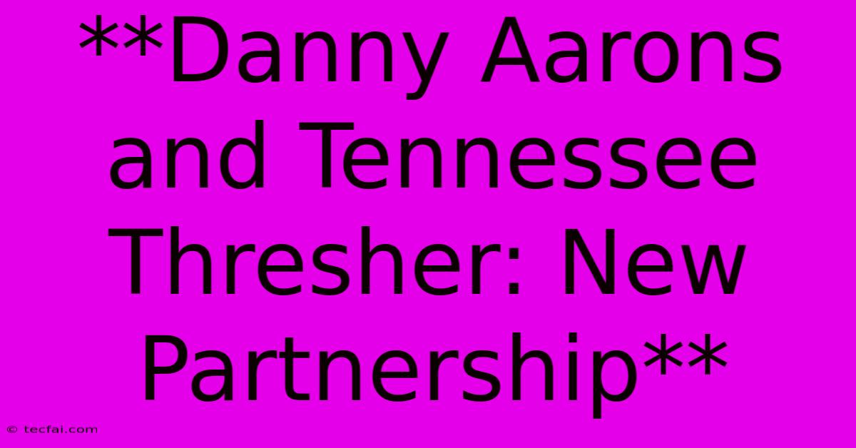 **Danny Aarons And Tennessee Thresher: New Partnership** 