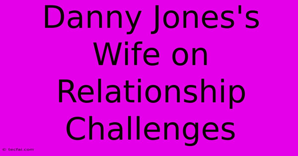 Danny Jones's Wife On Relationship Challenges 