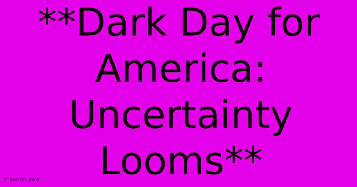 **Dark Day For America: Uncertainty Looms**