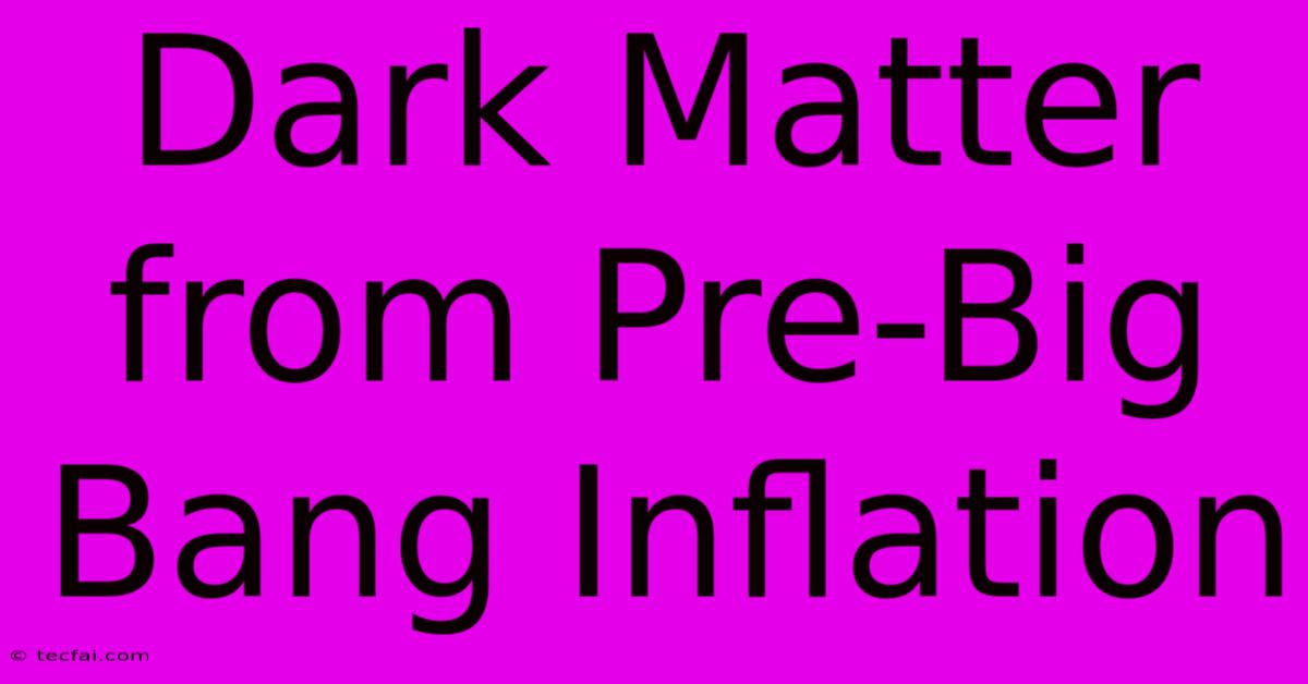 Dark Matter From Pre-Big Bang Inflation