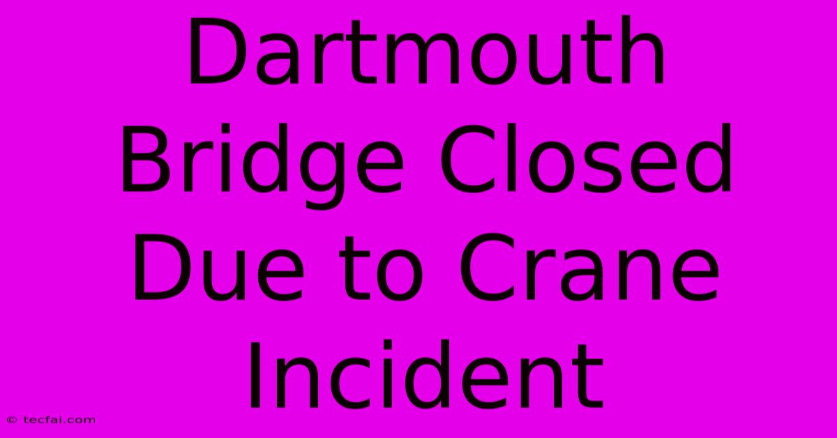 Dartmouth Bridge Closed Due To Crane Incident