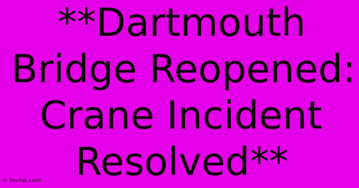 **Dartmouth Bridge Reopened: Crane Incident Resolved**