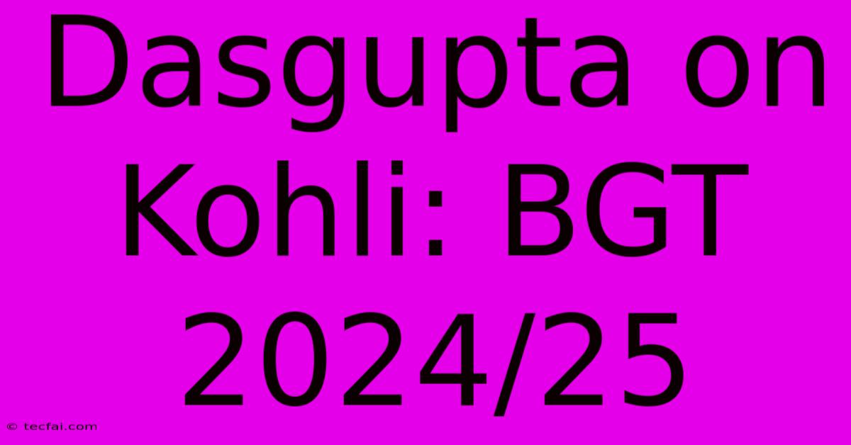 Dasgupta On Kohli: BGT 2024/25