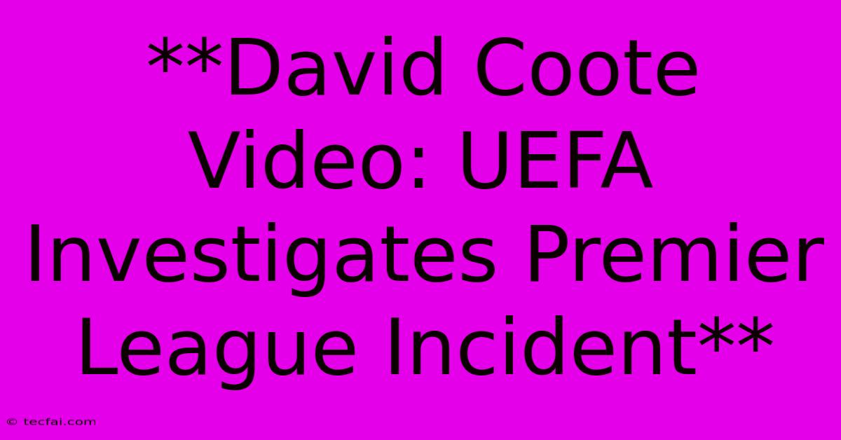 **David Coote Video: UEFA Investigates Premier League Incident**