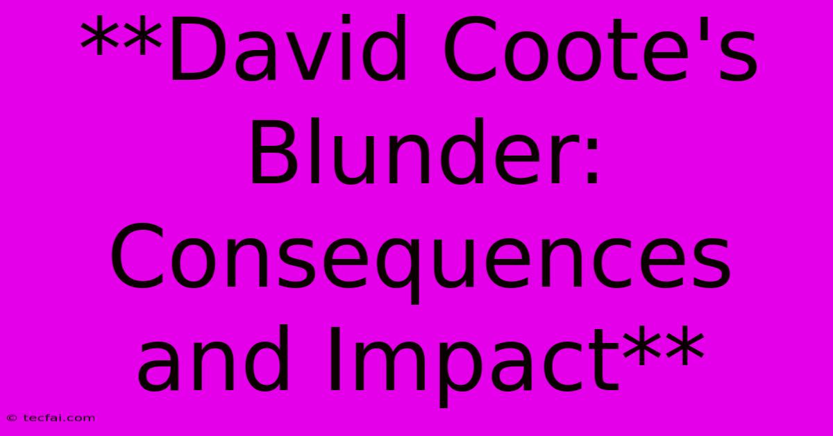 **David Coote's Blunder: Consequences And Impact**