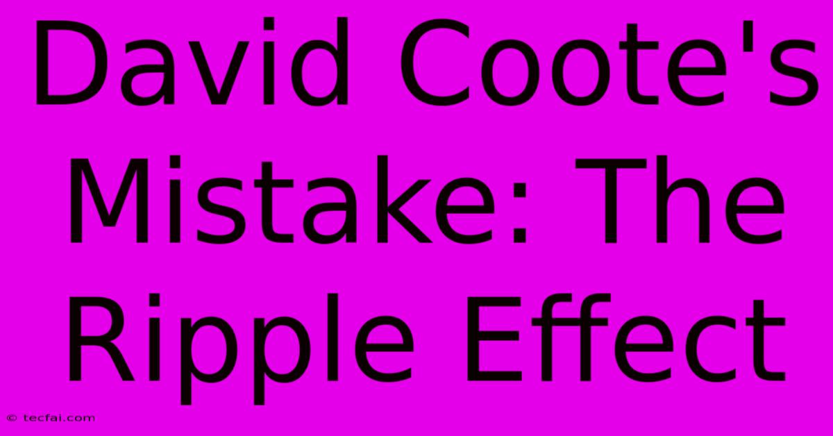 David Coote's Mistake: The Ripple Effect 