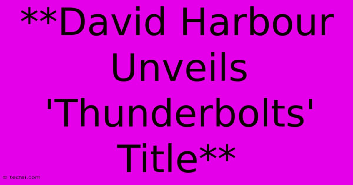 **David Harbour Unveils 'Thunderbolts' Title** 