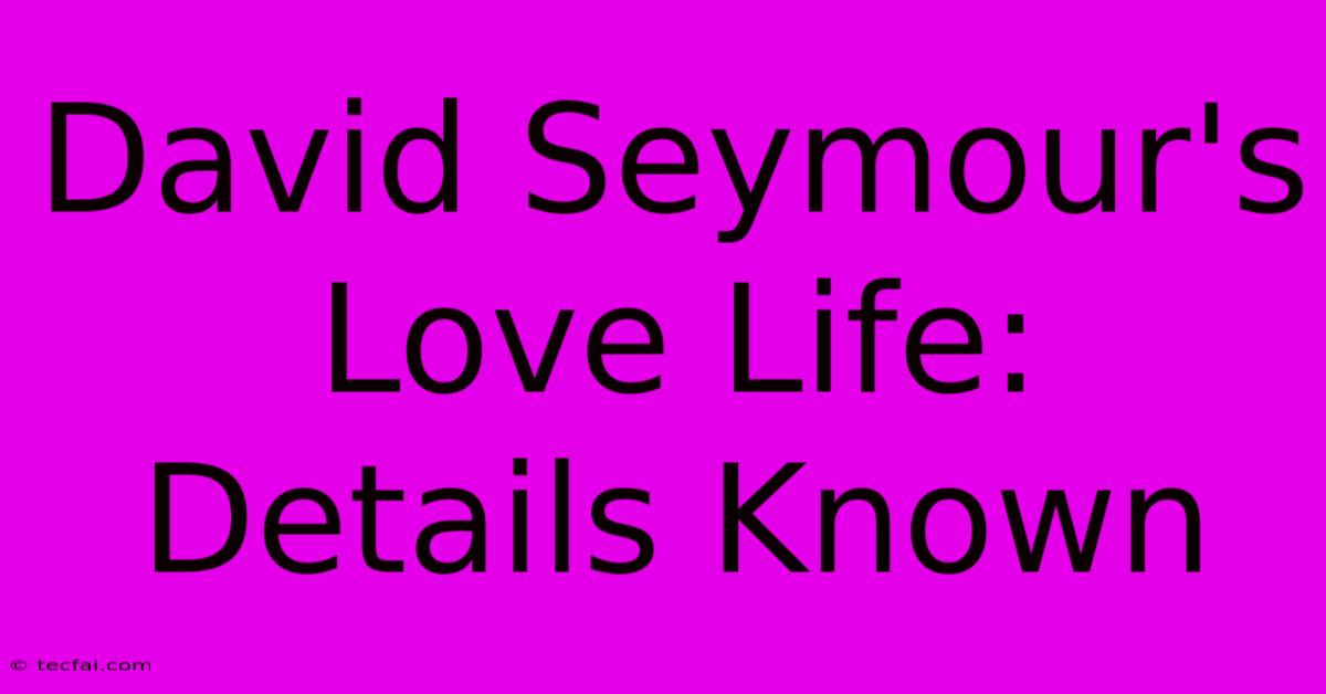 David Seymour's Love Life: Details Known