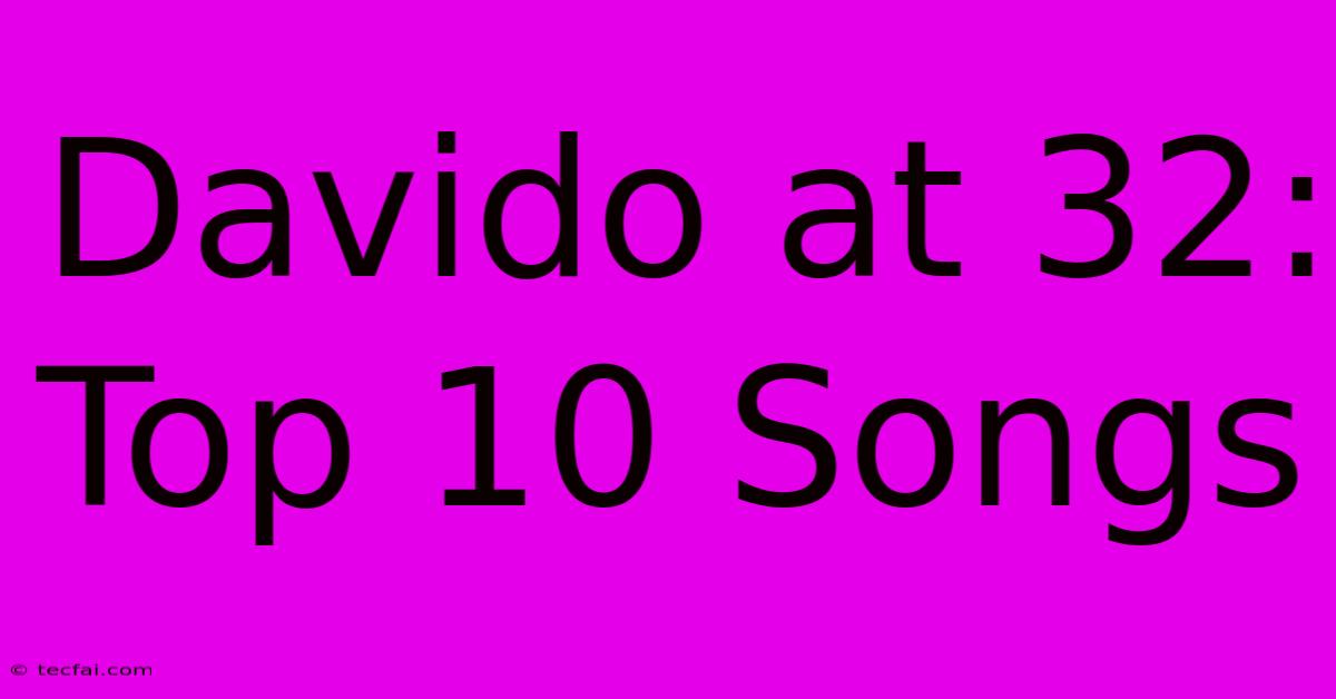 Davido At 32: Top 10 Songs