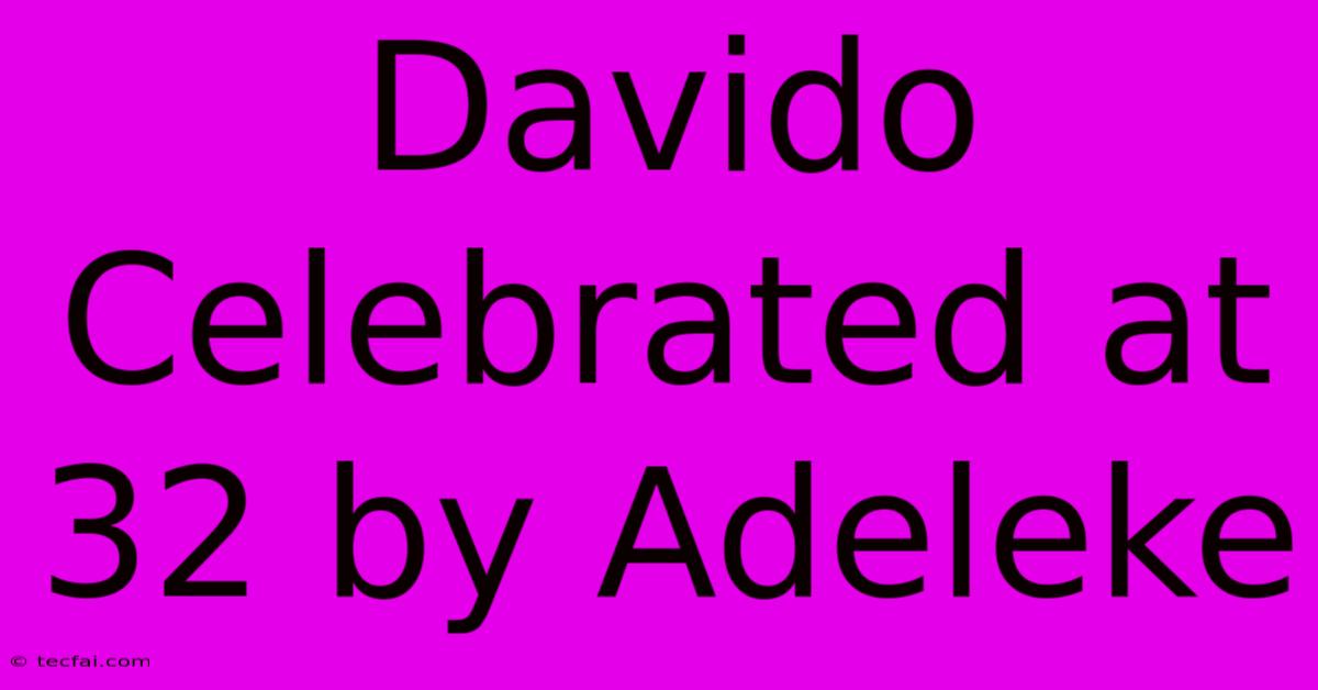 Davido Celebrated At 32 By Adeleke