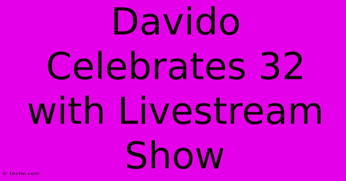 Davido Celebrates 32 With Livestream Show