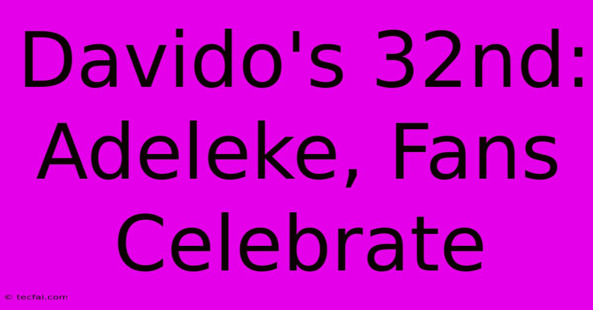 Davido's 32nd: Adeleke, Fans Celebrate