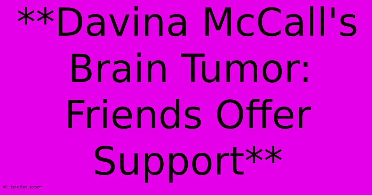 **Davina McCall's Brain Tumor: Friends Offer Support** 