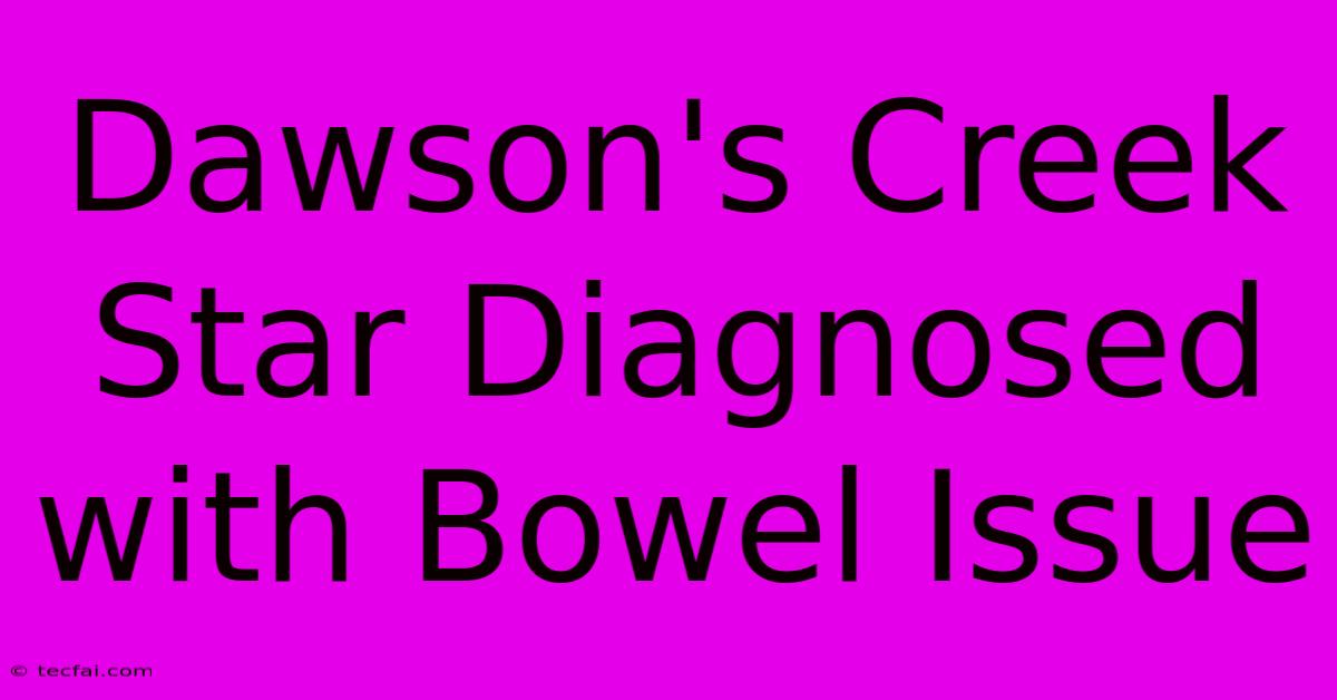 Dawson's Creek Star Diagnosed With Bowel Issue