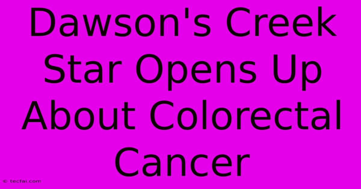 Dawson's Creek Star Opens Up About Colorectal Cancer