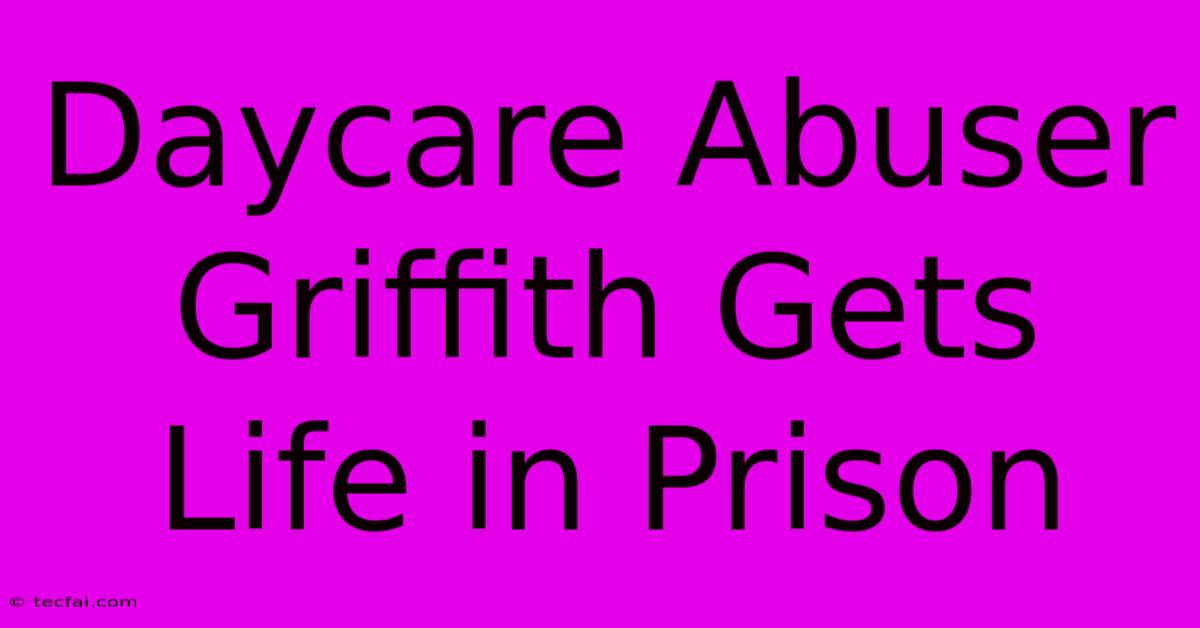 Daycare Abuser Griffith Gets Life In Prison