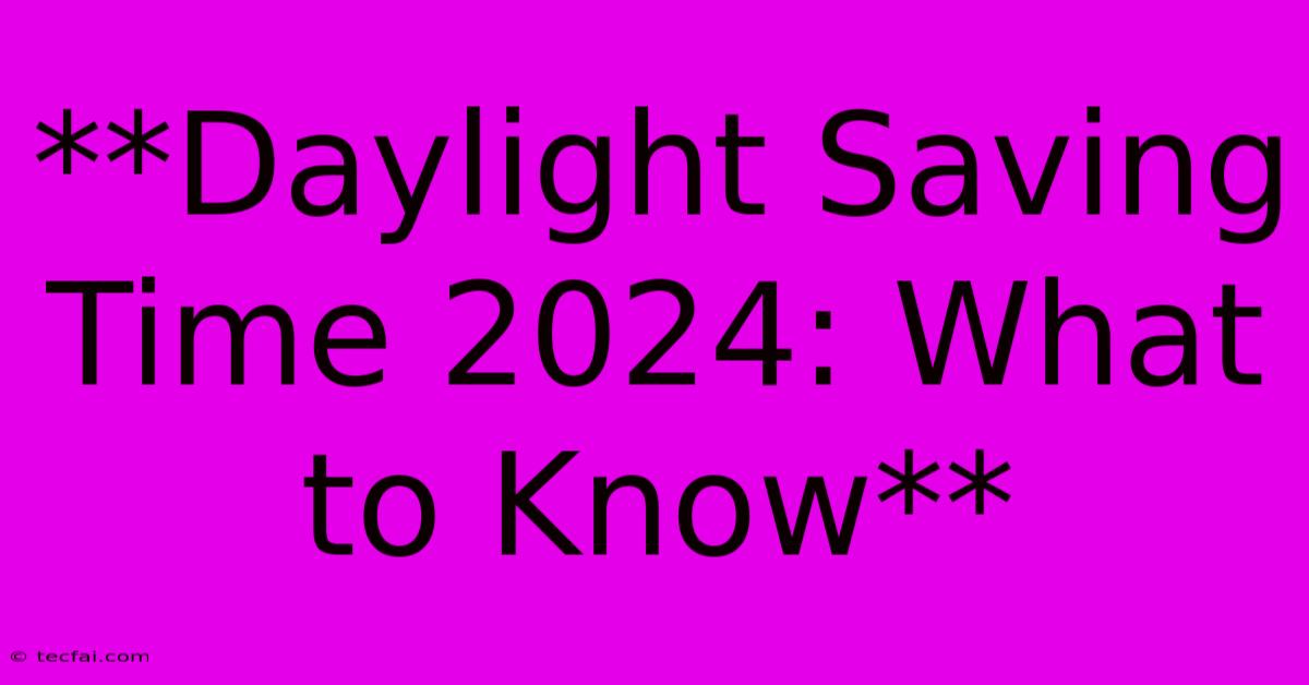 **Daylight Saving Time 2024: What To Know**