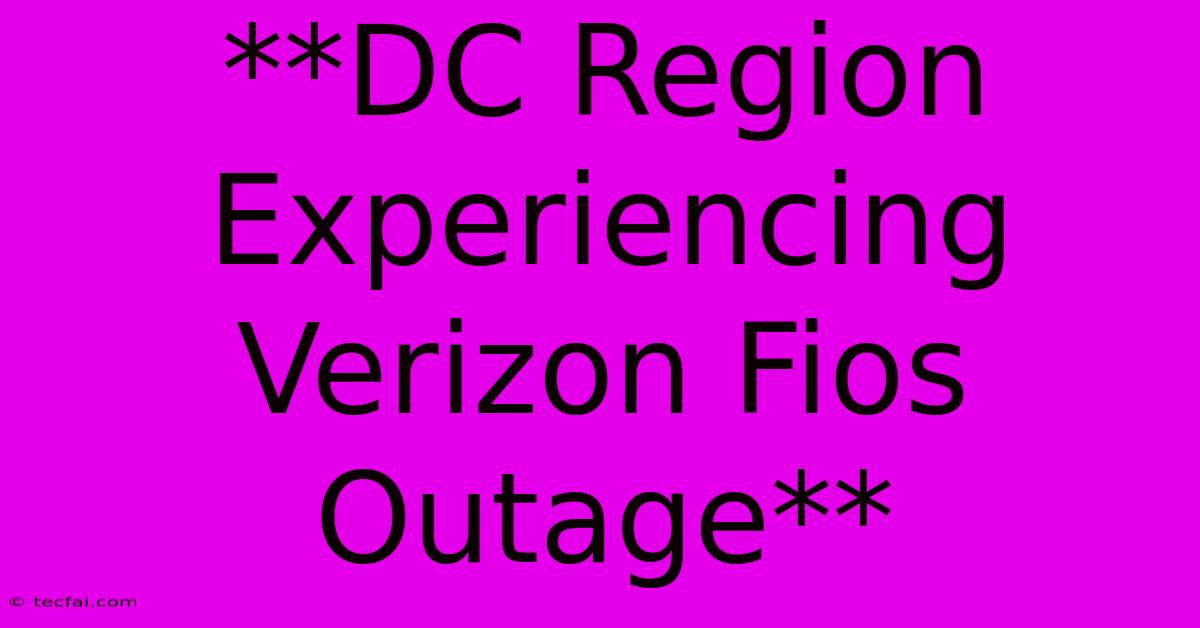 **DC Region Experiencing Verizon Fios Outage**